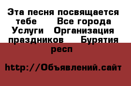 Эта песня посвящается тебе... - Все города Услуги » Организация праздников   . Бурятия респ.